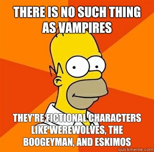 There is no such thing as vampires They're fictional characters like werewolves, the boogeyman, and Eskimos   Advice Homer