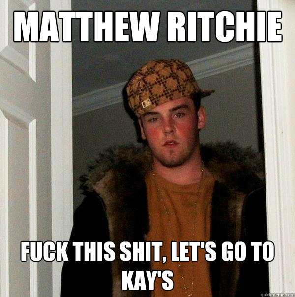 Matthew Ritchie Fuck this shit, Let's Go To Kay's - Matthew Ritchie Fuck this shit, Let's Go To Kay's  Scumbag Steve