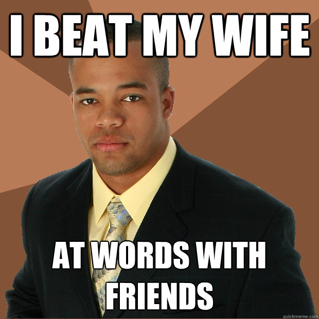 I beat my wife At words with friends  - I beat my wife At words with friends   Successful Black Man