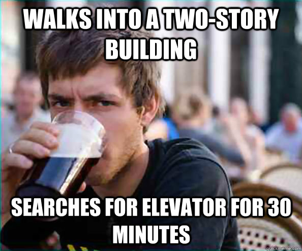 Walks into a two-story building Searches for elevator for 30 minutes  - Walks into a two-story building Searches for elevator for 30 minutes   Lazy College Senior