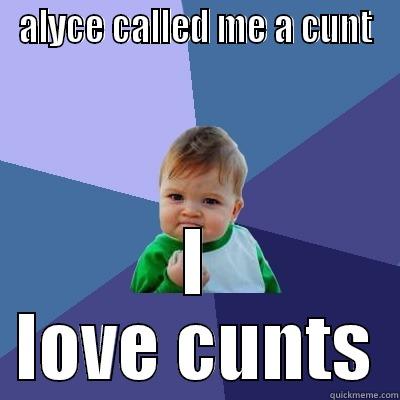 ALYCE CALLED ME A CUNT I LOVE CUNTS Success Kid