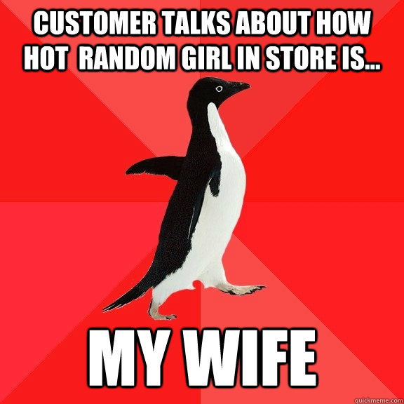 Customer talks about how hot  random girl in store is... My wife  Socially Awesome Penguin