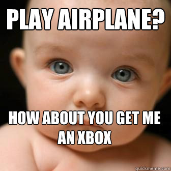 play airplane? how about you get me an xbox  Serious Baby