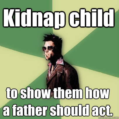 Kidnap child to show them how a father should act.   Helpful Tyler Durden