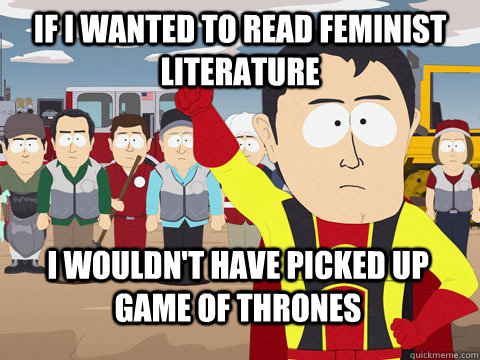 If I wanted to read feminist literature I wouldn't have picked up game of thrones  Captain Hindsight