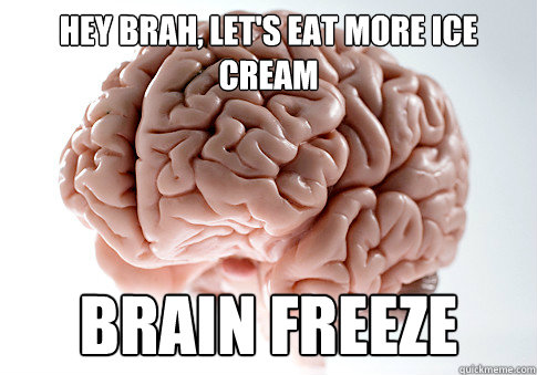 Hey brah, let's eat more ice cream brain freeze  Scumbag Brain