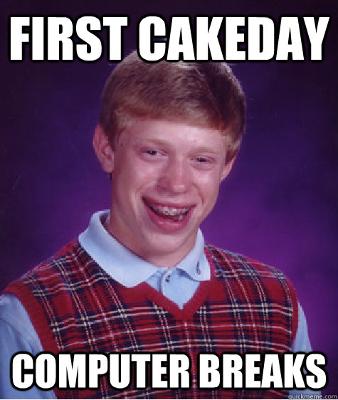 First Cakeday Computer breaks  Bad Luck Brian