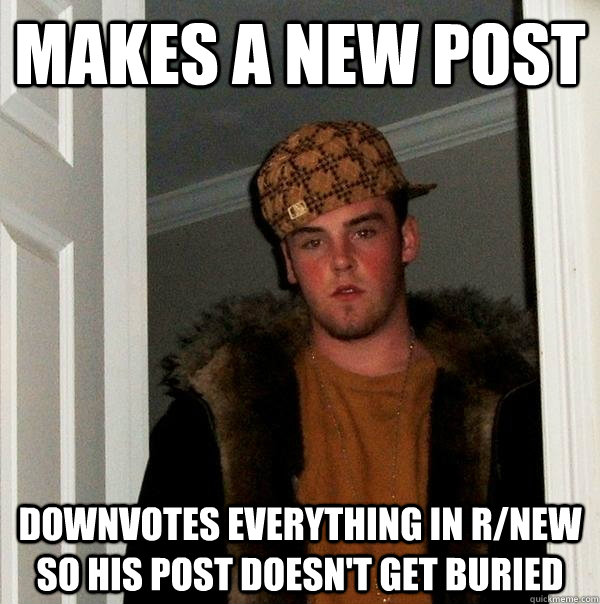 Makes a new post Downvotes everything in r/new so his post doesn't get buried - Makes a new post Downvotes everything in r/new so his post doesn't get buried  Scumbag Steve