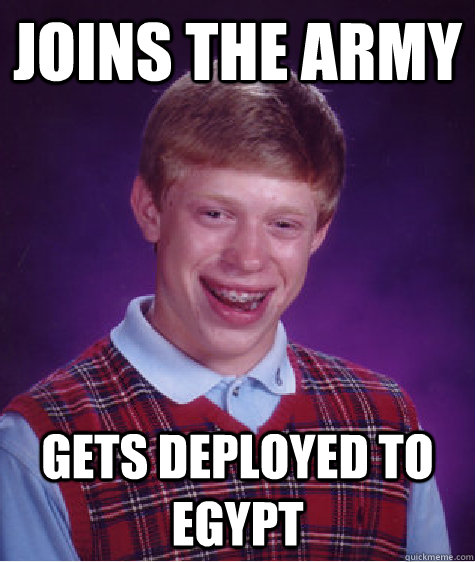 JOINS THE ARMY GETS DEPLOYED TO EGYPT  Bad Luck Brian