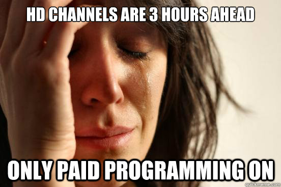 Hd channels are 3 hours ahead only paid programming on   First World Problems