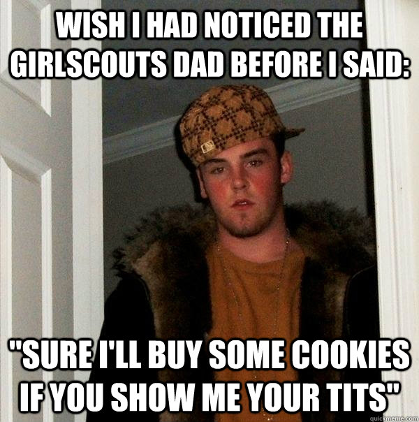 Wish I had noticed the girlscouts dad before i said: 