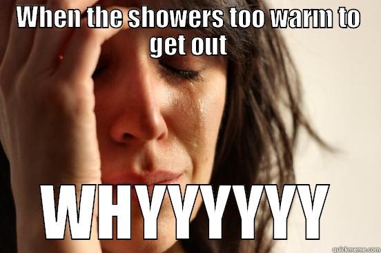 WHEN THE SHOWERS TOO WARM TO GET OUT WHYYYYYY First World Problems