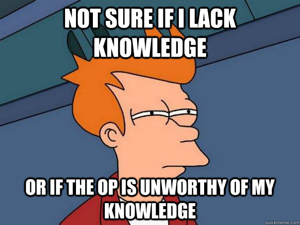 not sure if i lack knowledge Or if the op is unworthy of my knowledge - not sure if i lack knowledge Or if the op is unworthy of my knowledge  Futurama Fry