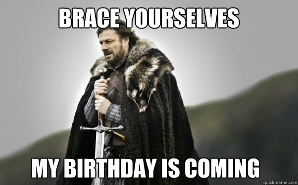 BRACE YOURSELVES My birthday is coming  Ned Stark