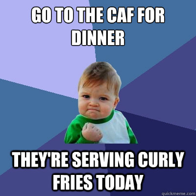 Go to the caf for dinner They're serving curly fries today  Success Kid