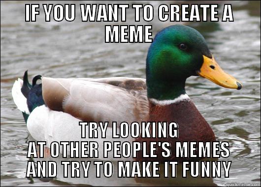 Creating a meme - IF YOU WANT TO CREATE A MEME TRY LOOKING AT OTHER PEOPLE'S MEMES AND TRY TO MAKE IT FUNNY Actual Advice Mallard