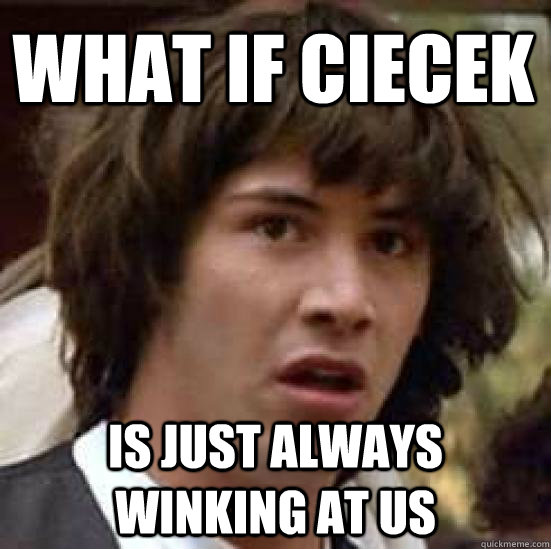 What if Ciecek is just always winking at us  conspiracy keanu