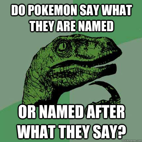 Do pokemon say what they are named or named after what they say?  Philosoraptor