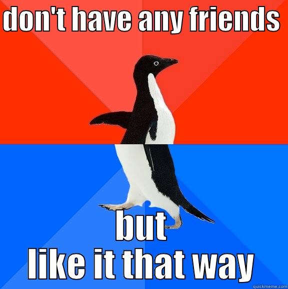 Friendless friends - DON'T HAVE ANY FRIENDS  BUT LIKE IT THAT WAY Socially Awesome Awkward Penguin