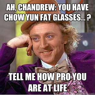 Ah, Chandrew: You have Chow Yun Fat glasses... ? Tell me how pro you are at life  Condescending Wonka