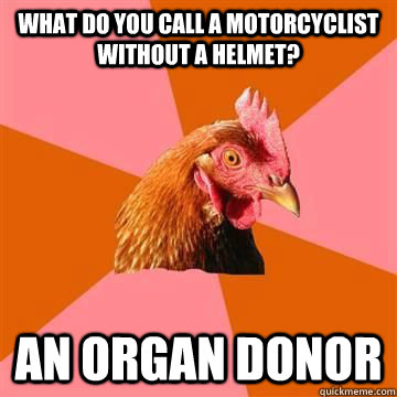 What do you call a motorcyclist without a helmet? An Organ Donor - What do you call a motorcyclist without a helmet? An Organ Donor  Misc