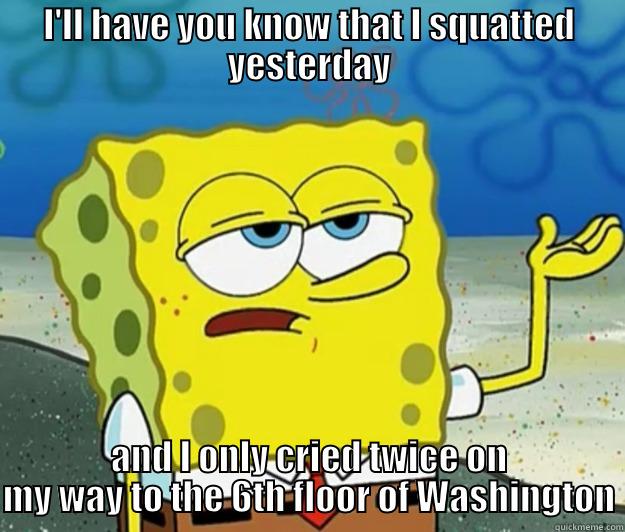 I'LL HAVE YOU KNOW THAT I SQUATTED YESTERDAY AND I ONLY CRIED TWICE ON MY WAY TO THE 6TH FLOOR OF WASHINGTON Tough Spongebob