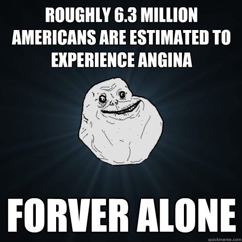 Roughly 6.3 million Americans are estimated to experience angina forver alone - Roughly 6.3 million Americans are estimated to experience angina forver alone  Forever Alone