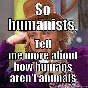 SO HUMANISTS, TELL ME MORE ABOUT HOW HUMANS AREN'T ANIMALS Creepy Wonka