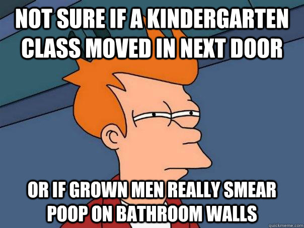 Not sure if a kindergarten class moved in next door or if grown men really smear poop on bathroom walls - Not sure if a kindergarten class moved in next door or if grown men really smear poop on bathroom walls  Futurama Fry