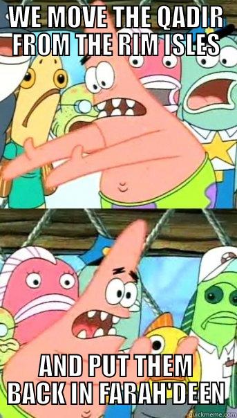 WE MOVE THE QADIR FROM THE RIM ISLES AND PUT THEM BACK IN FARAH'DEEN Push it somewhere else Patrick
