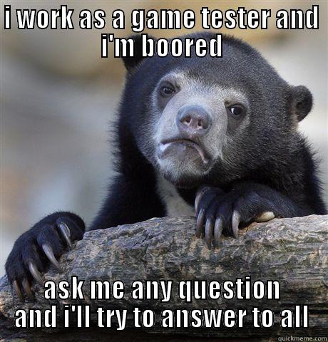 working in the gaming industy - I WORK AS A GAME TESTER AND I'M BOORED ASK ME ANY QUESTION AND I'LL TRY TO ANSWER TO ALL Confession Bear