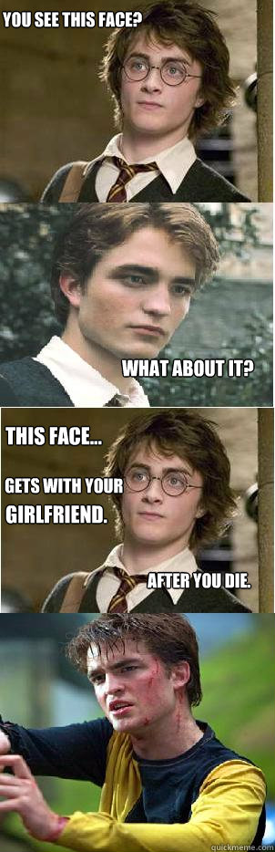You see this face? What about it? This face... after you die. gets with your girlfriend.  Harry and Cedric