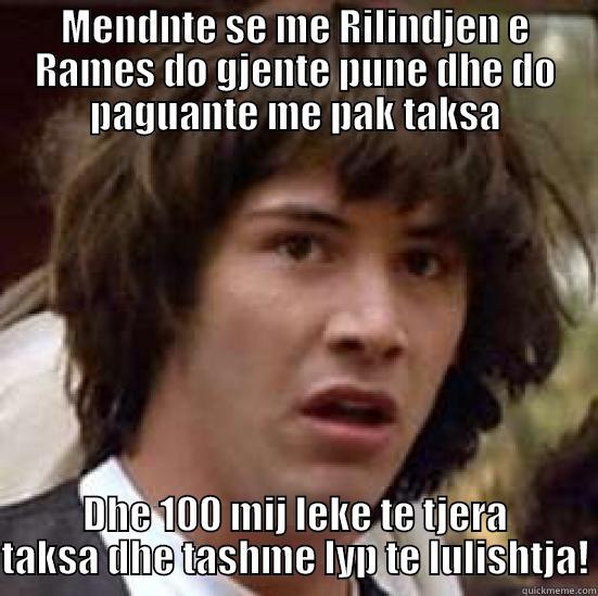 MENDNTE SE ME RILINDJEN E RAMES DO GJENTE PUNE DHE DO PAGUANTE ME PAK TAKSA DHE 100 MIJ LEKE TE TJERA TAKSA DHE TASHME LYP TE LULISHTJA! conspiracy keanu