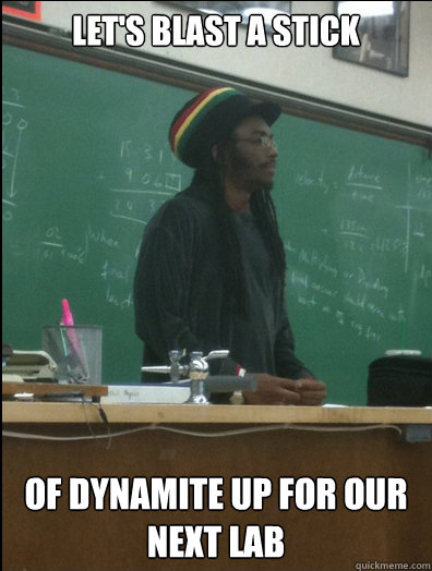 Let's blast a stick of dynamite up for our next lab  Rasta Science Teacher