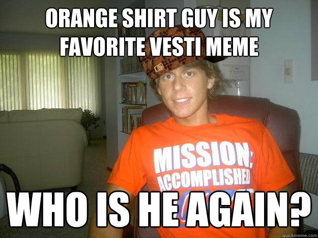 orange shirt guy is my favorite vesti meme Who is he again?  - orange shirt guy is my favorite vesti meme Who is he again?   Scumbag Vesti