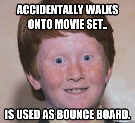 Accidentally walks onto movie set.. Is used as bounce board. - Accidentally walks onto movie set.. Is used as bounce board.  Over Confident Ginger