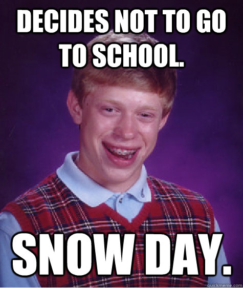 Decides not to go to school. Snow day.  Bad Luck Brian