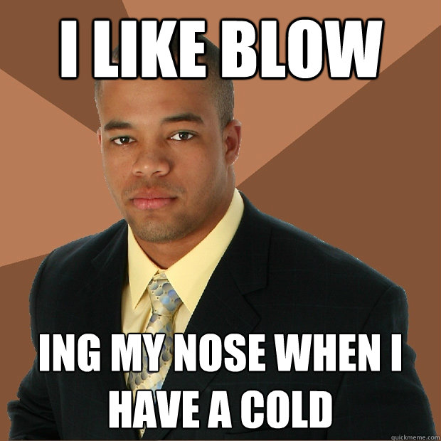 i like blow ing my nose when i have a cold - i like blow ing my nose when i have a cold  Successful Black Man