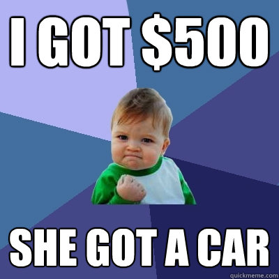 I got $500 She got a car  Success Kid