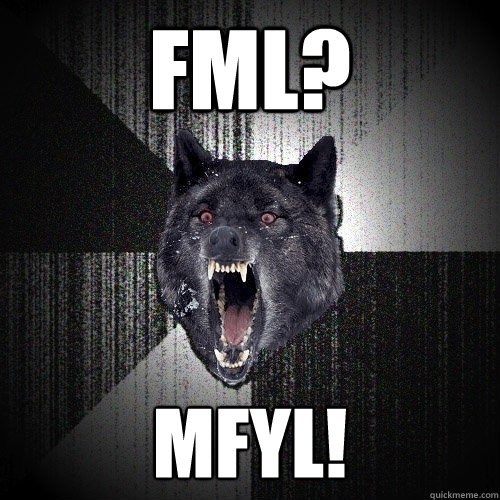 Fml? mfyl!  Insanity Wolf