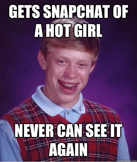 Gets snapchat of a hot girl Never can see it again  Bad Luck Brian