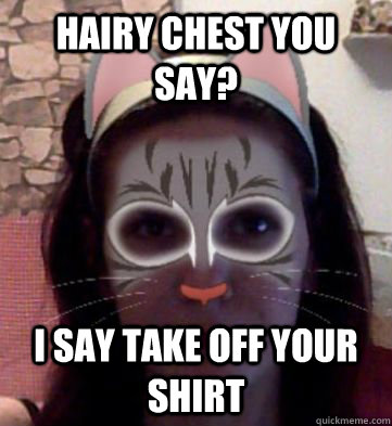 hairy chest you say? i say take off your shirt  