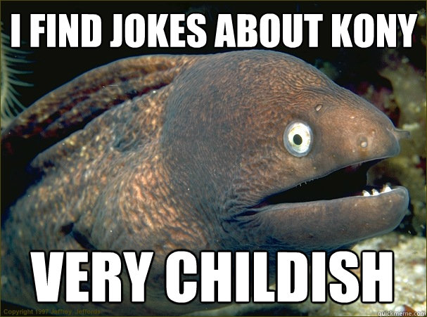 I find jokes about Kony very childish  Bad Joke Eel