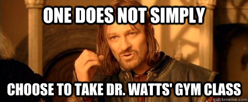 One does not simply Choose to take Dr. Watts' gym class  One Does Not Simply