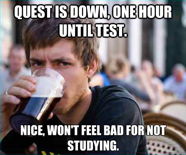 Quest is down, one hour until test. Nice, won't feel bad for not studying.  Lazy College Senior