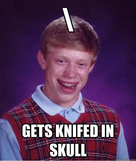 \ gets knifed in skull  Bad Luck Brian