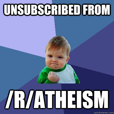 unsubscribed from /r/atheism  Success Kid