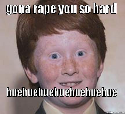 gonna get some - GONA RAPE YOU SO HARD HUEHUEHUEHUEHUEHUEHUE Over Confident Ginger