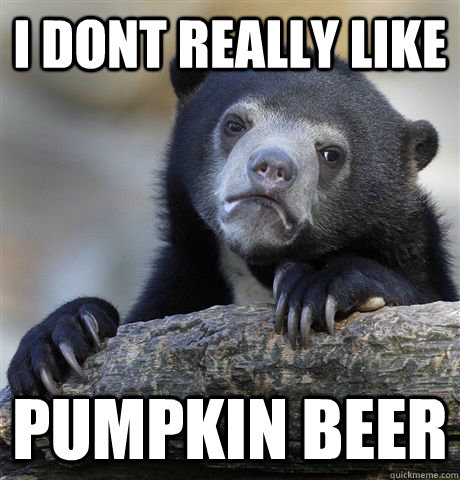 i dont really like pumpkin beer - i dont really like pumpkin beer  Confession Bear