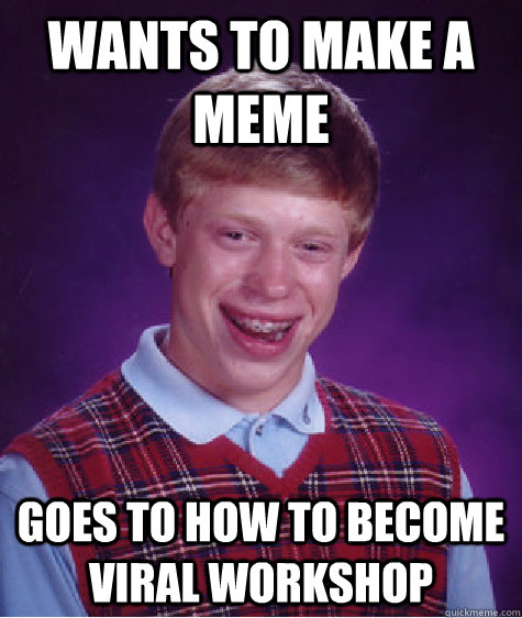 wants to make a meme goes to how to become viral workshop  Bad Luck Brian